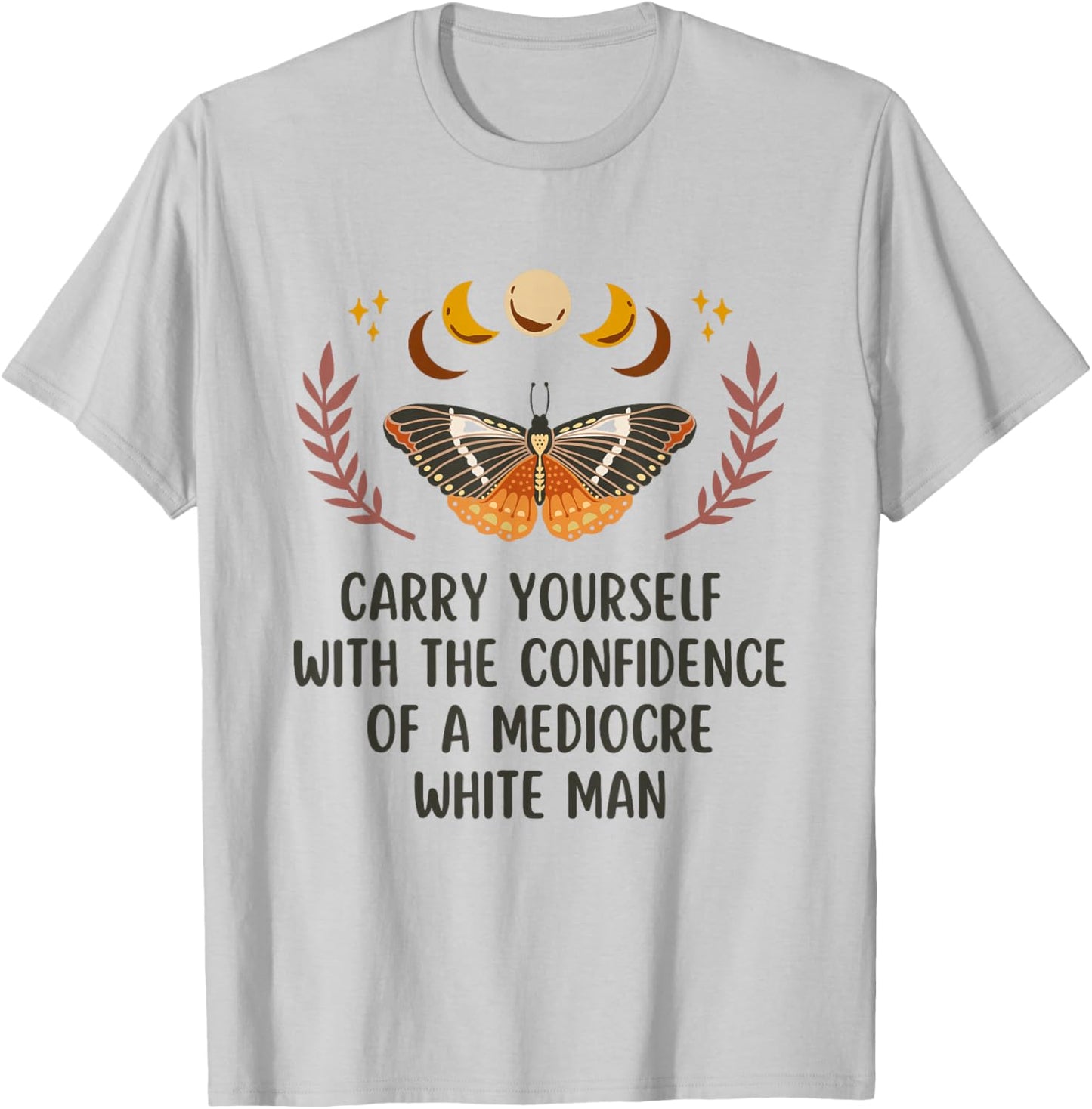 Carry Yourself With The Confidence Of A Mediocre White Man T-Shirt - T-Shirt | Ash