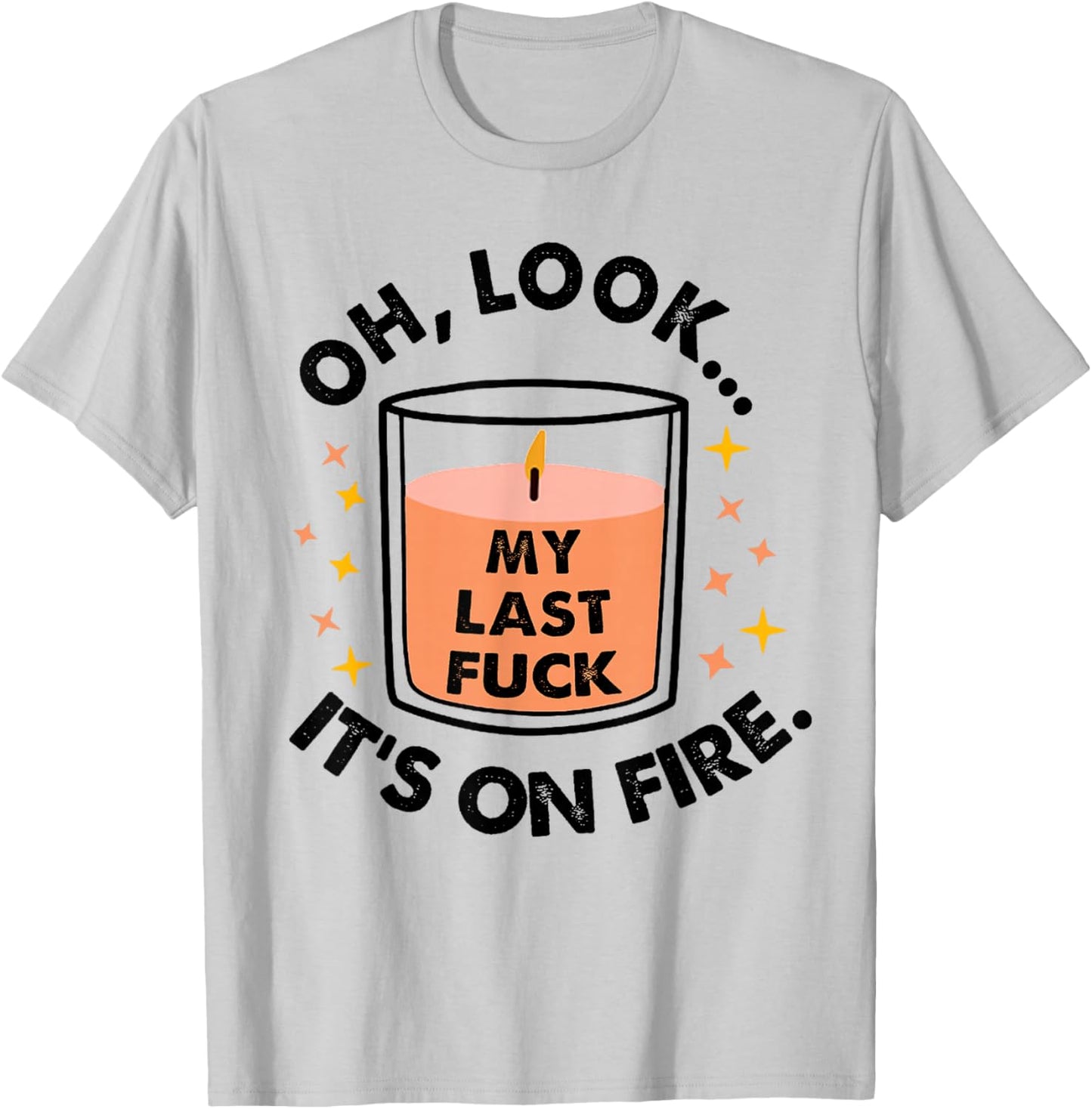 Oh Look My Last Fuck It's On Fire Funny T-Shirt - T-Shirt | Ash