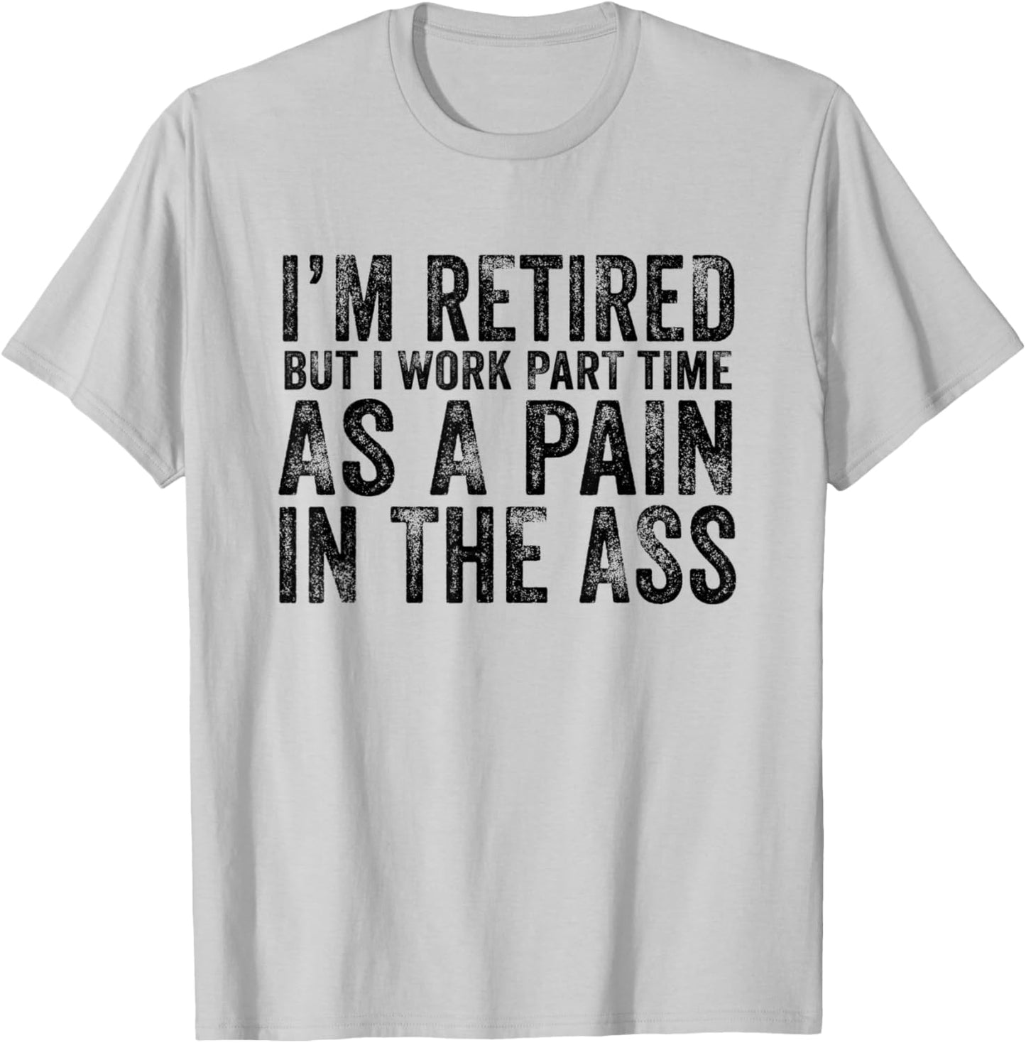 I'm Retired But I Work Part Time As A Pain In The Ass T-Shirt - T-Shirt | Ash