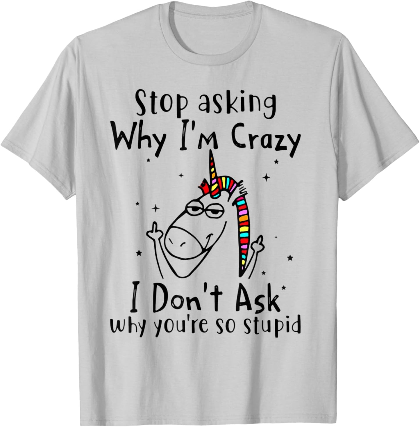 Stop Asking Why I'm Crazy I Don't Ask Unicorn T-Shirt - T-Shirt | Ash