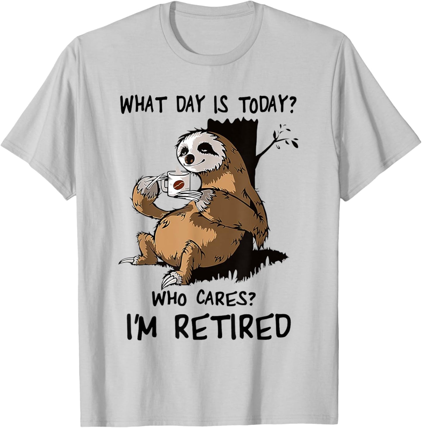 What Day Is Today Who Cares I'm Retired Sloth T-Shirt - T-Shirt | Ash