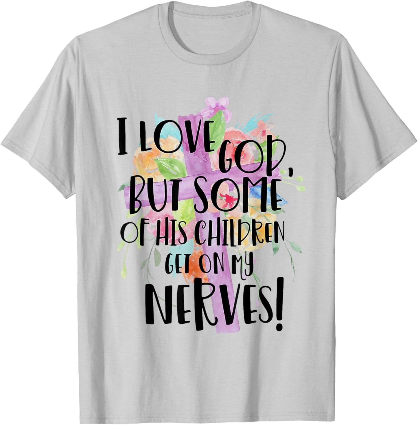 I Love God But Some Of His Children Get On My Nerves T-Shirt - T-Shirt | Ash
