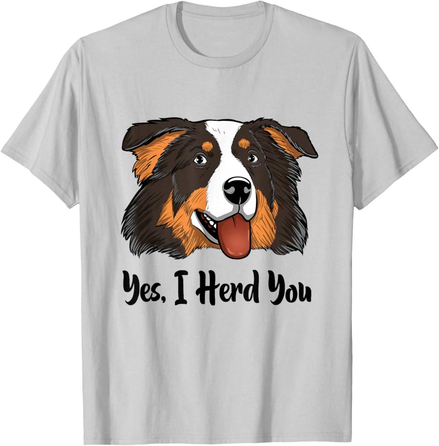 Aussie Black Tri Australian Shepherd Yes I Herd You T-Shirt - T-Shirt | Ash