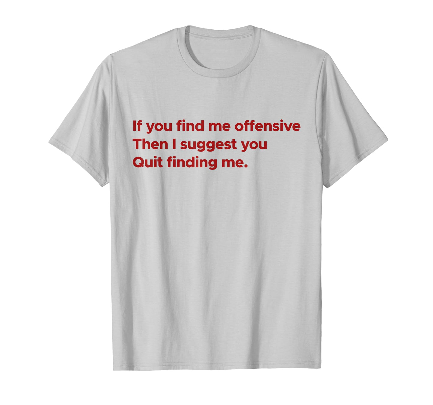 If You Find Me Offensive Then I Suggest You Quit Finding Me T-Shirt