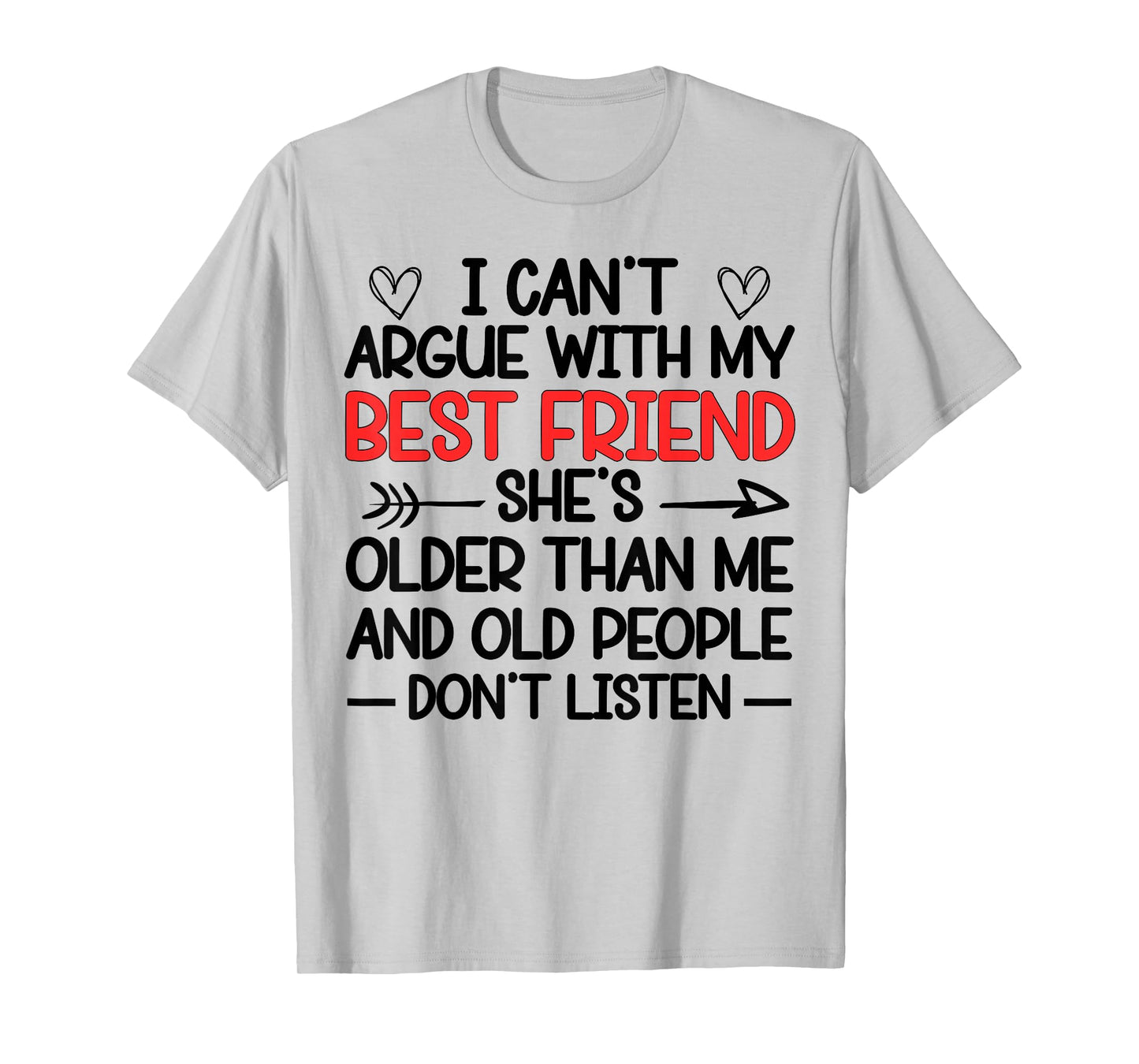 I Can't Argue With My Best Friend She's Older Than Me Quote T-Shirt