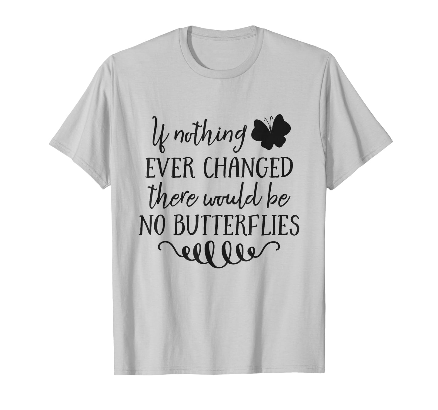 If Nothing Ever Changed There Would Be No Butterflies T-Shirt