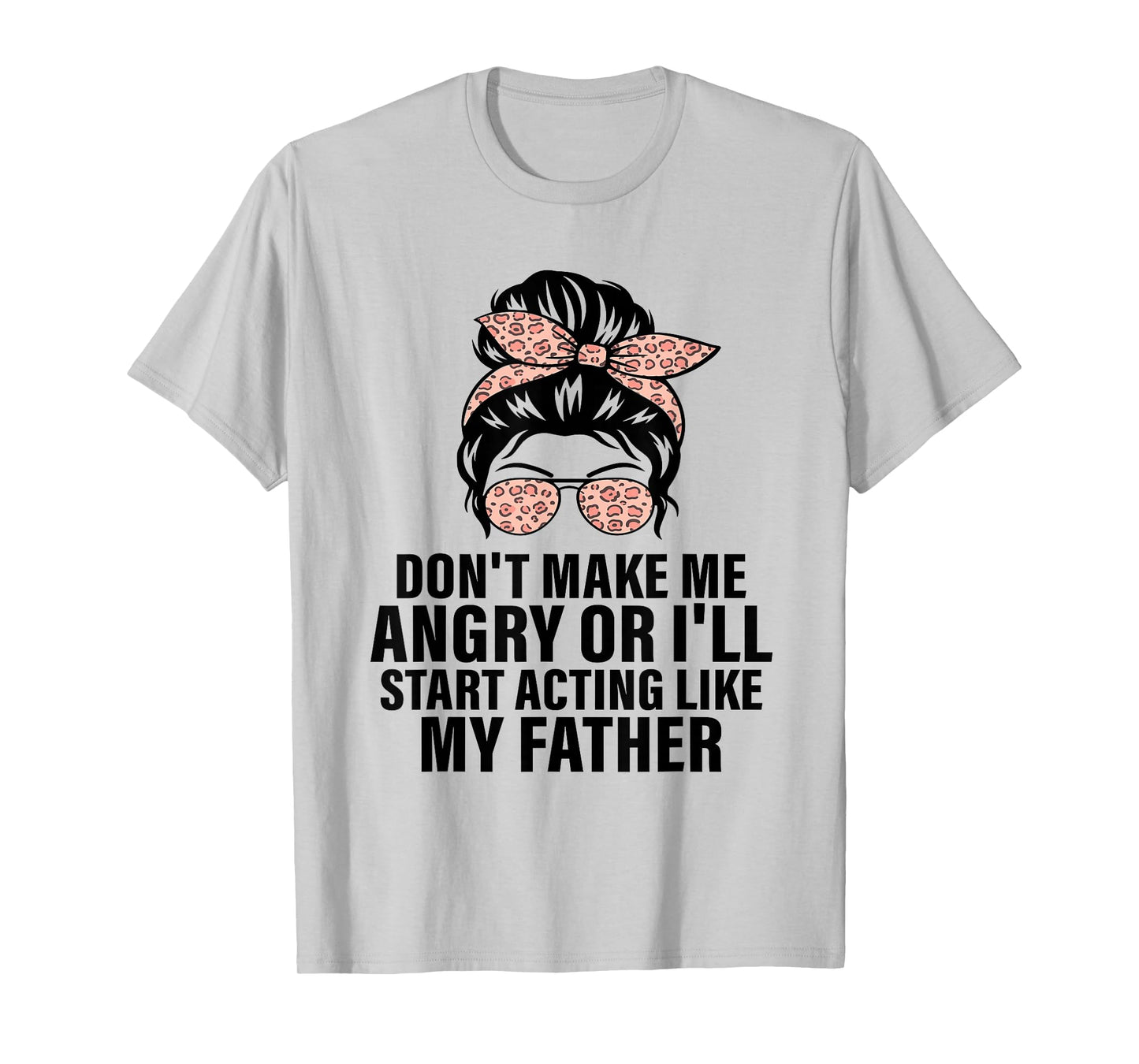 Don't Make Me Angry or I'll Start Acting Like My Father T-Shirt