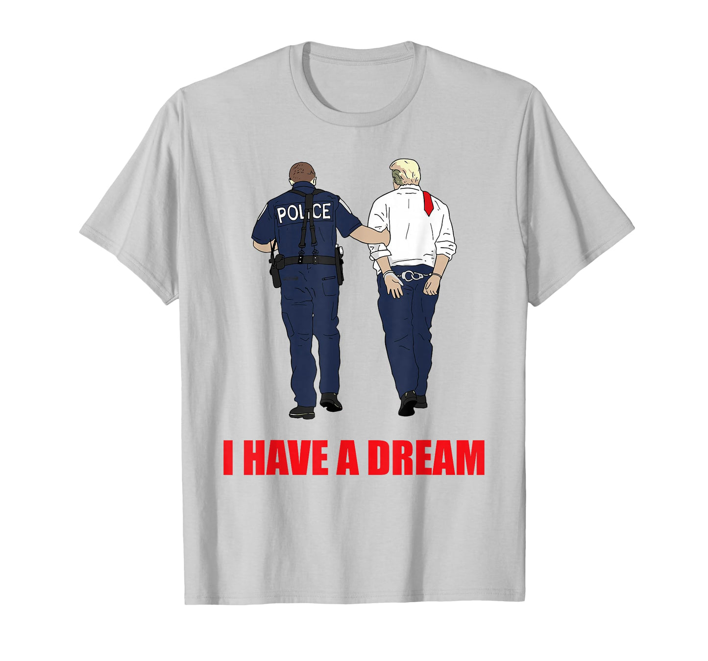 Anti Trump I Have A Dream Police Arrest Trump Political T-Shirt