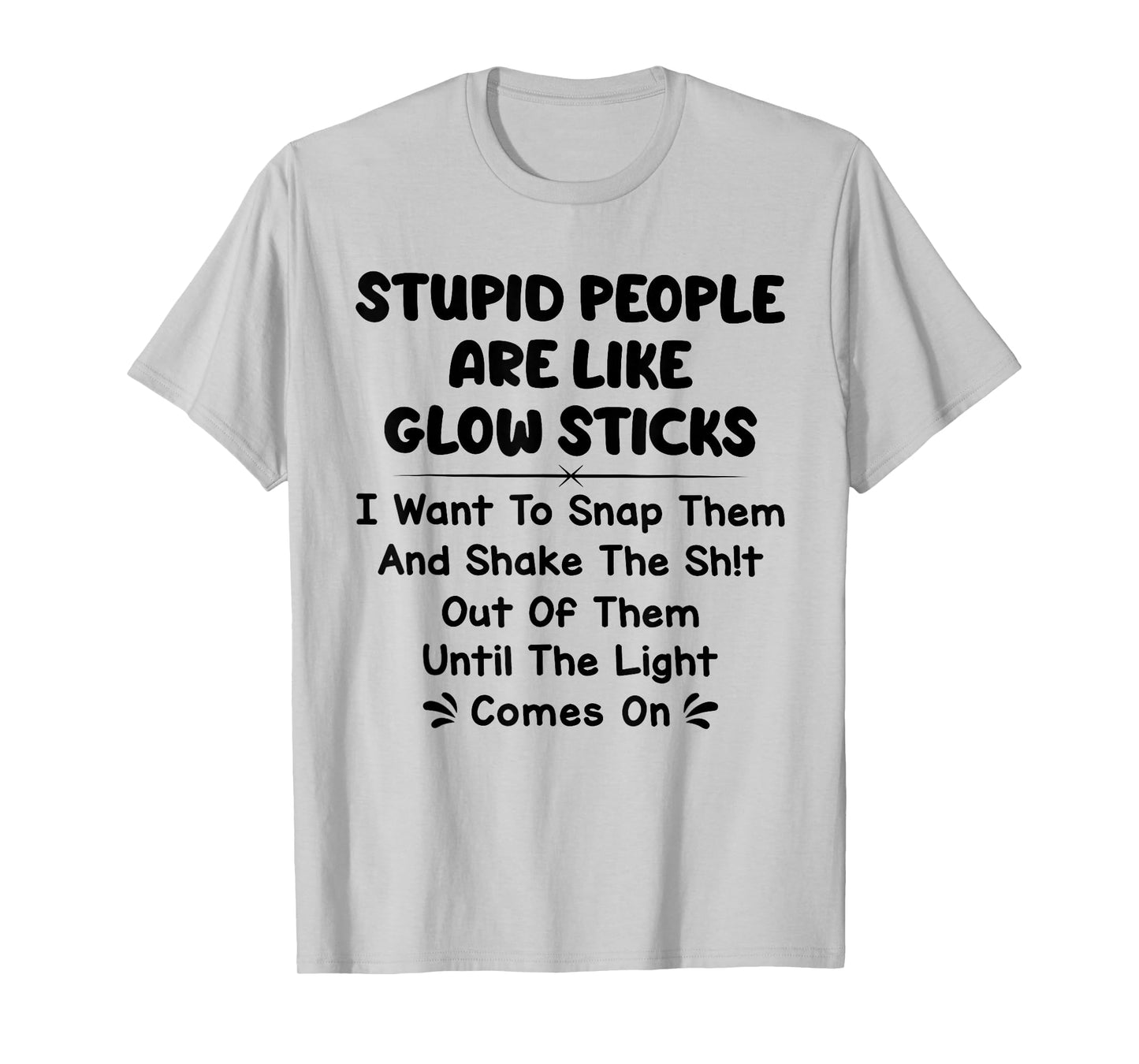 Stupid People are Like Glow Sticks i Want to snap Them T-Shirt