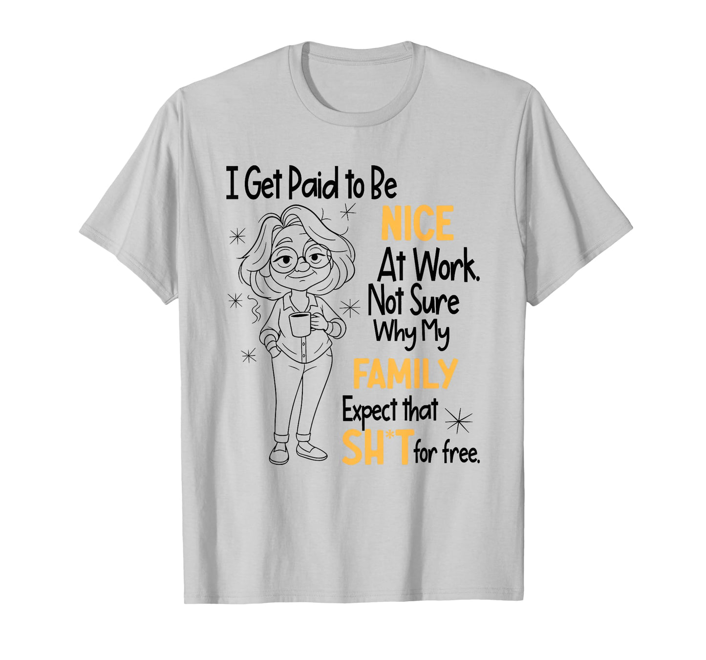 I Get Paid to Be Nice at Work Not Sure Why My Family Expect T-Shirt