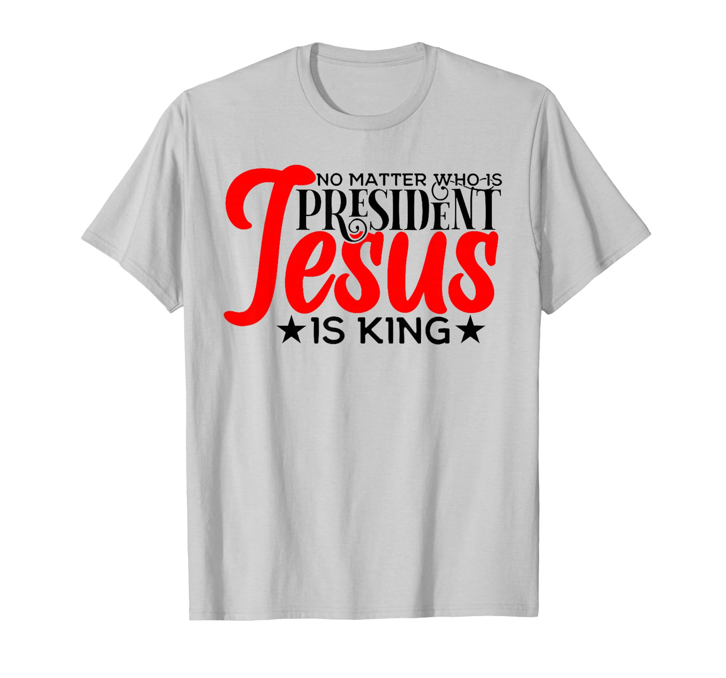 No Matter Who is President Jesus is King T-Shirt