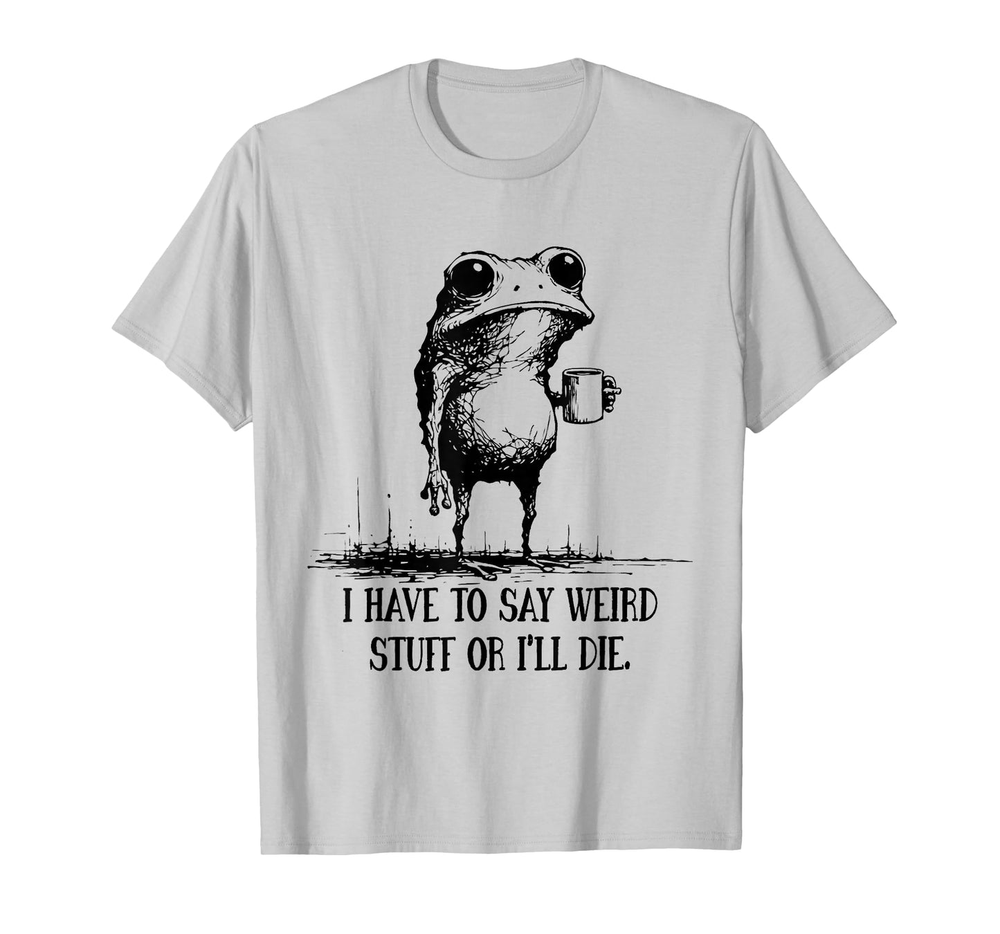 I Have to Say Weird Stuff Or I'll Die Funny Frog Meme Saying T-Shirt
