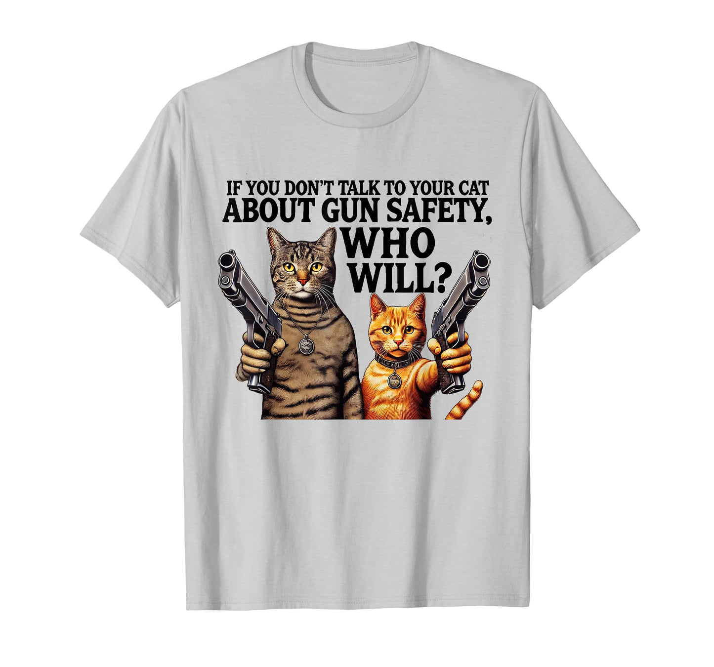 If You Don't Talk To Your Cat About Gun Safety Who Will T-Shirt for Men Women