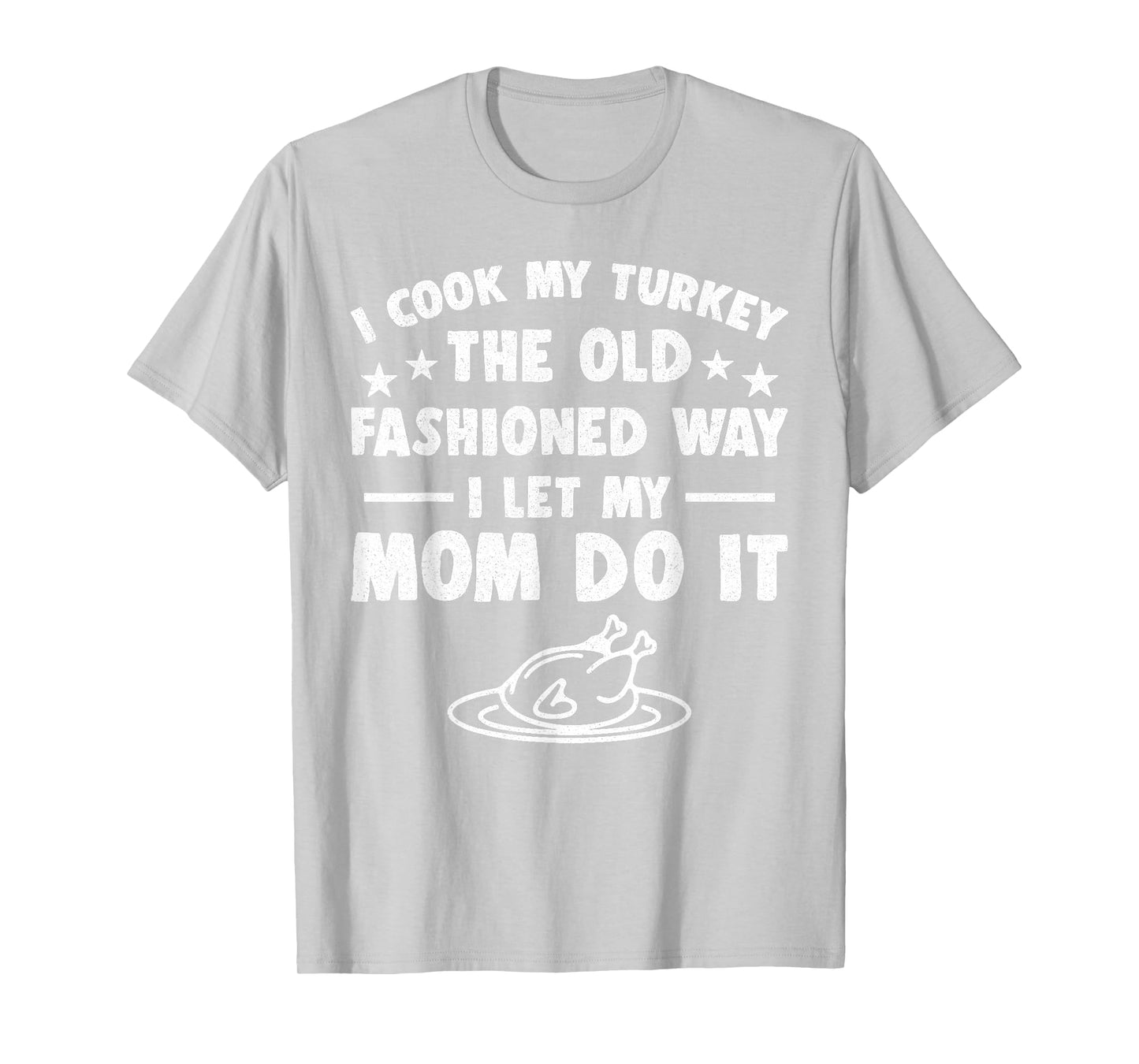 I Cook My Turkey The Old Fashioned Way I Let My Mom Do It T-Shirt