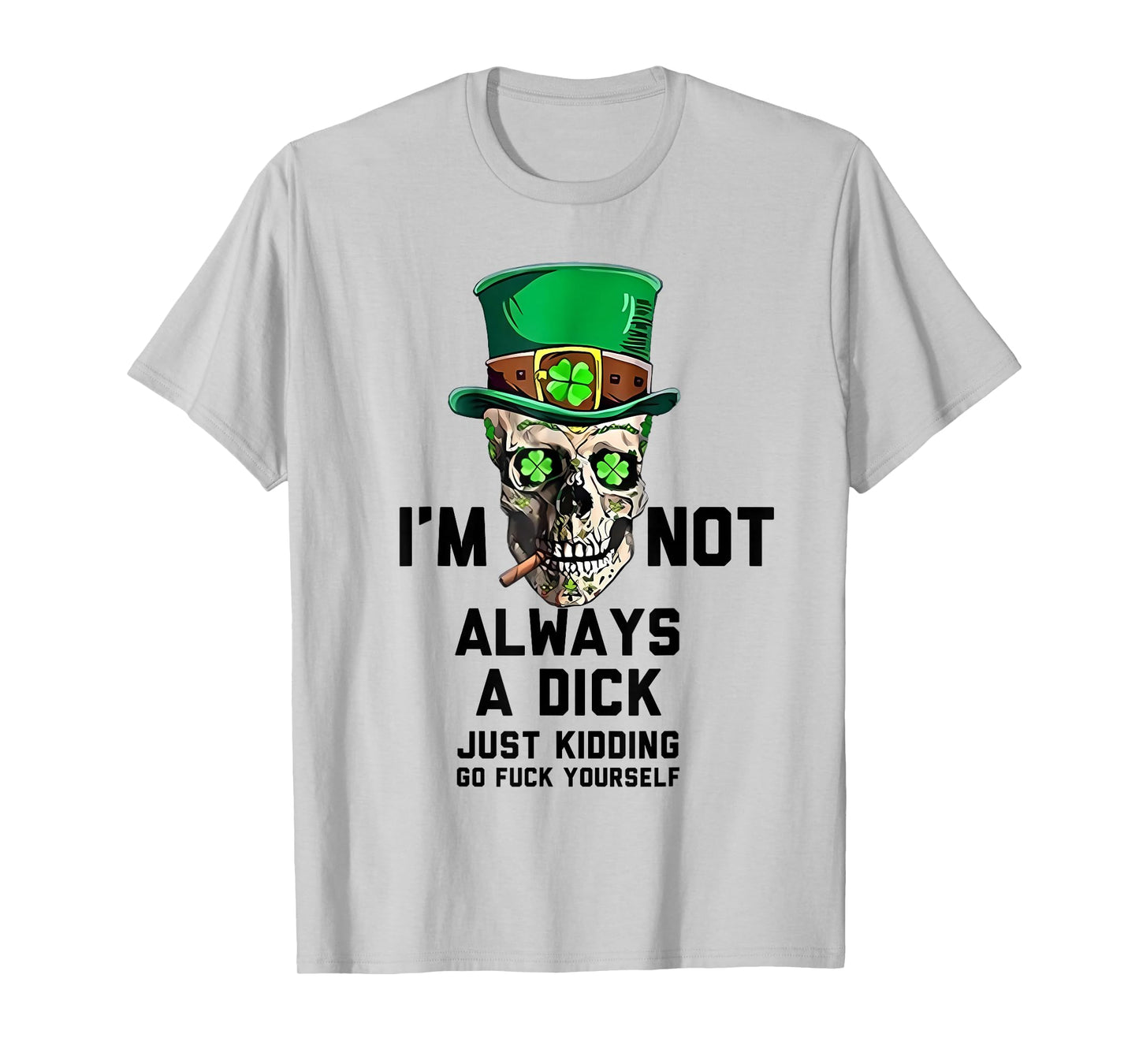 I'm Not Always A Dick Just Kidding Go Fck Yourself Irish T-Shirt