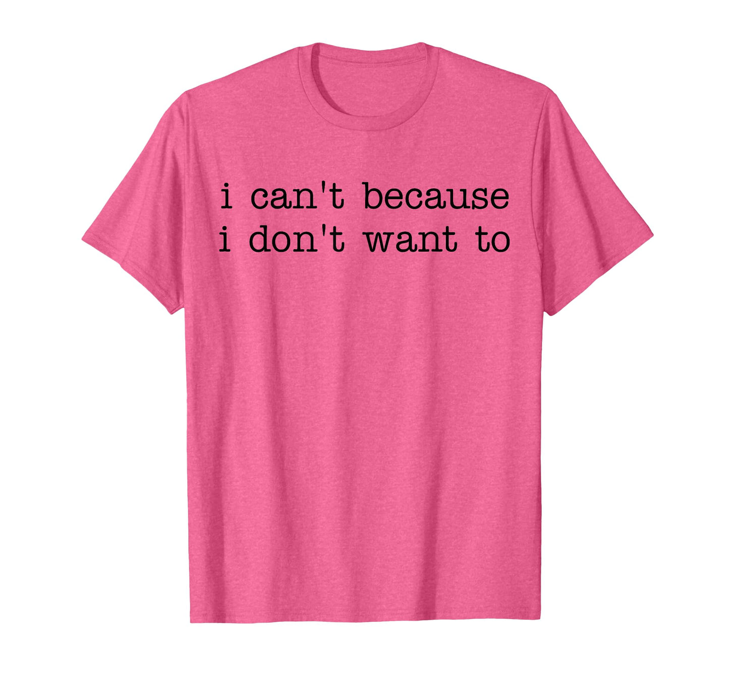 I Can't Because I Don't Want To Funny Quote Sarcastic T-Shirt