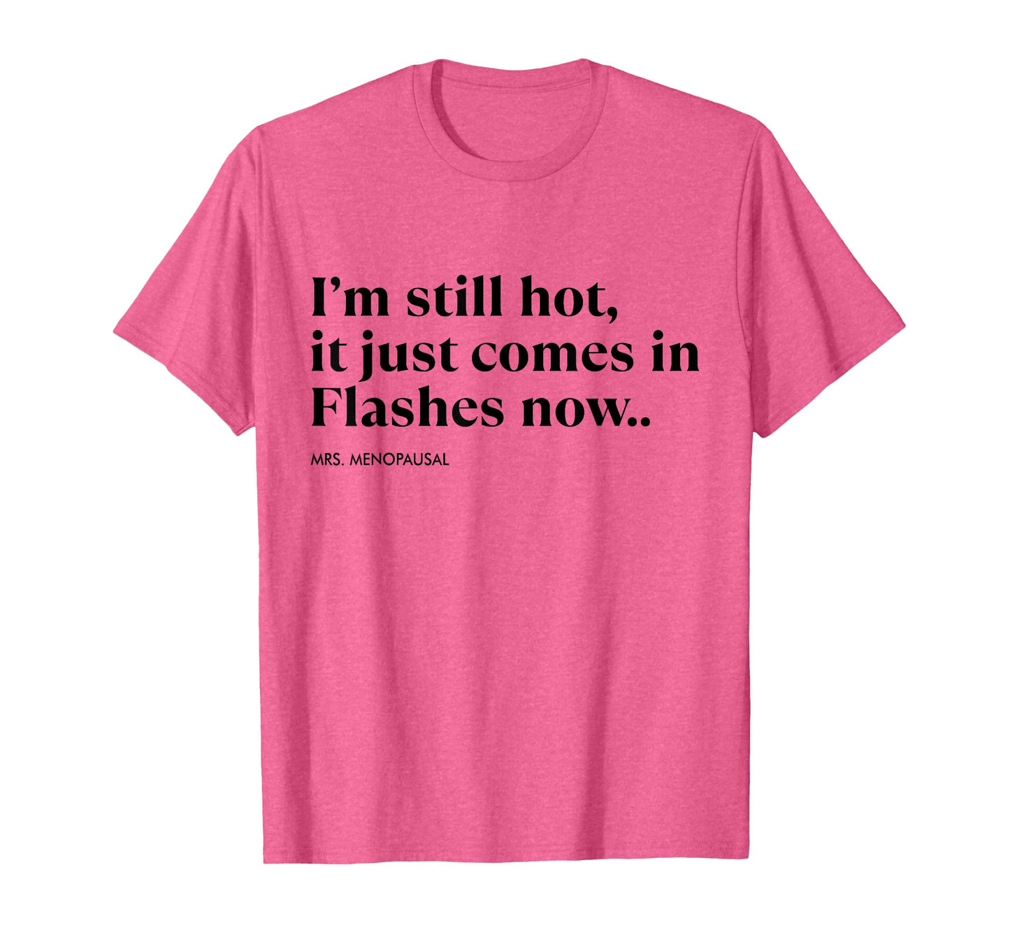 I'm Still Hot It Just Comes In Flashes Now Menopausal Quote T-Shirt