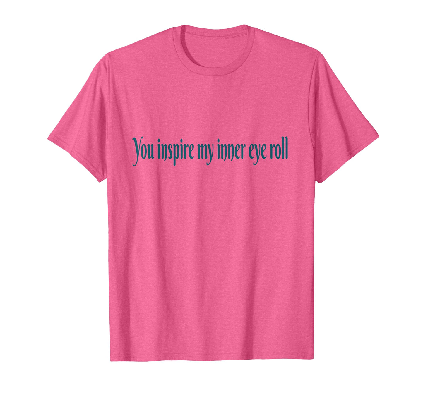 You Inspire My Inner Eye Roll | Sarcastic Funny Quote T-Shirt