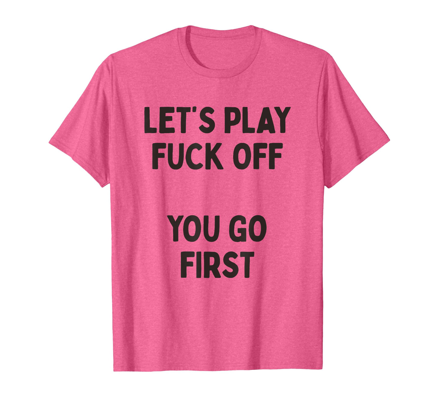 Let's Play Fuck Off, You Go First Funny Sarcastic Quote T-Shirt