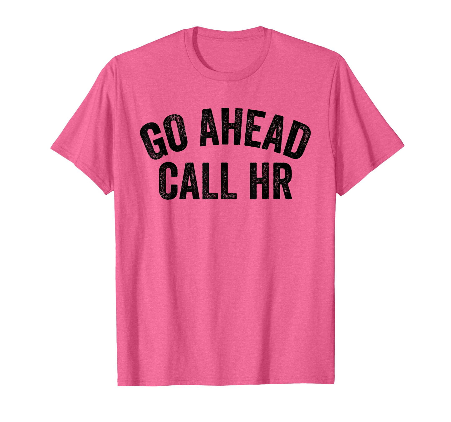 FUNNY SARCASTIC GO AHEAD CALL HR! JOKING, FUN HR T-Shirt