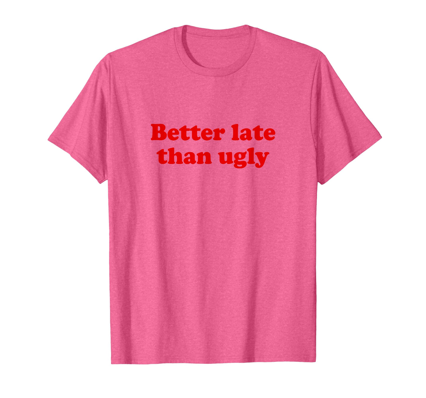 Better Late Than Ugly T-Shirt