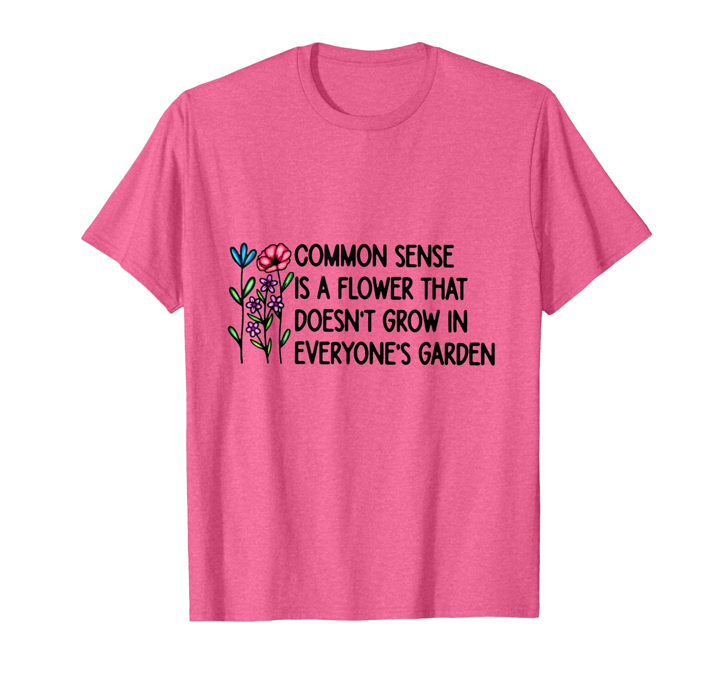 Common Sense is A Flower That Doesn't Grow in Everyone's T-Shirt
