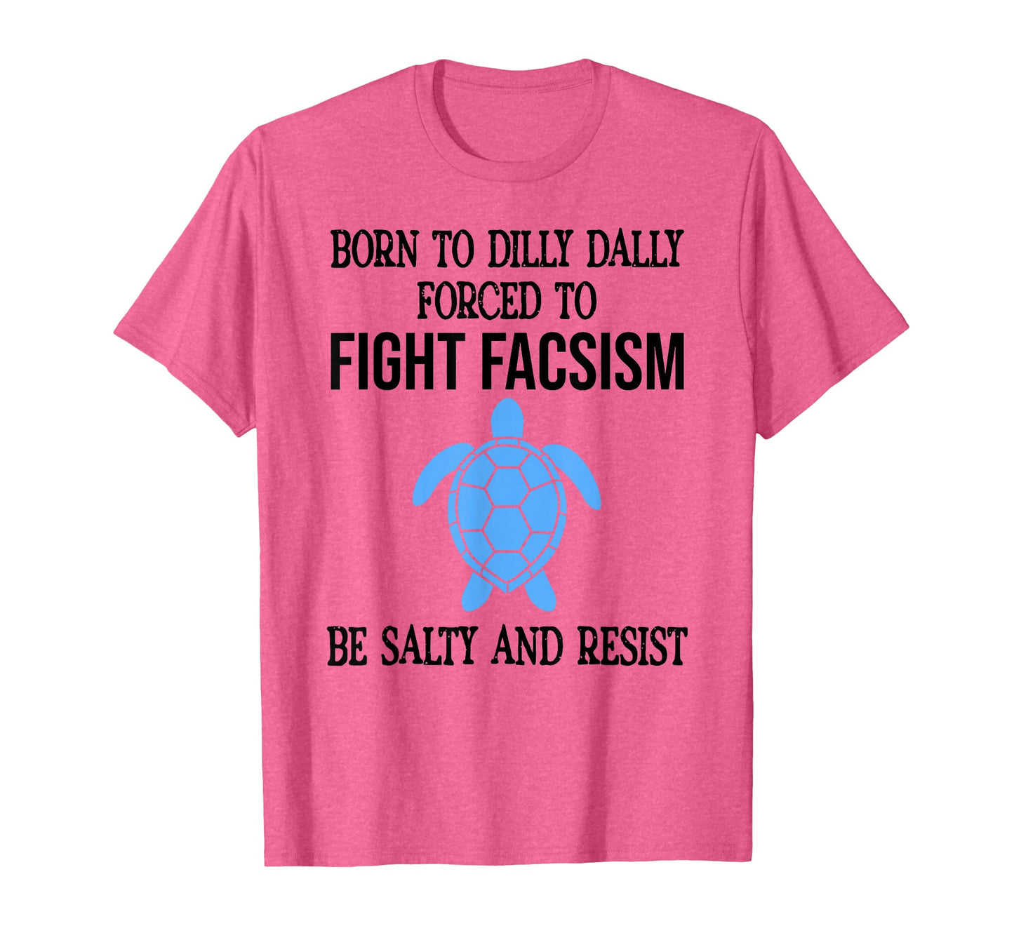 Be Salty & Resist Born to Dillydally Forced to Fight Fascism T-Shirt