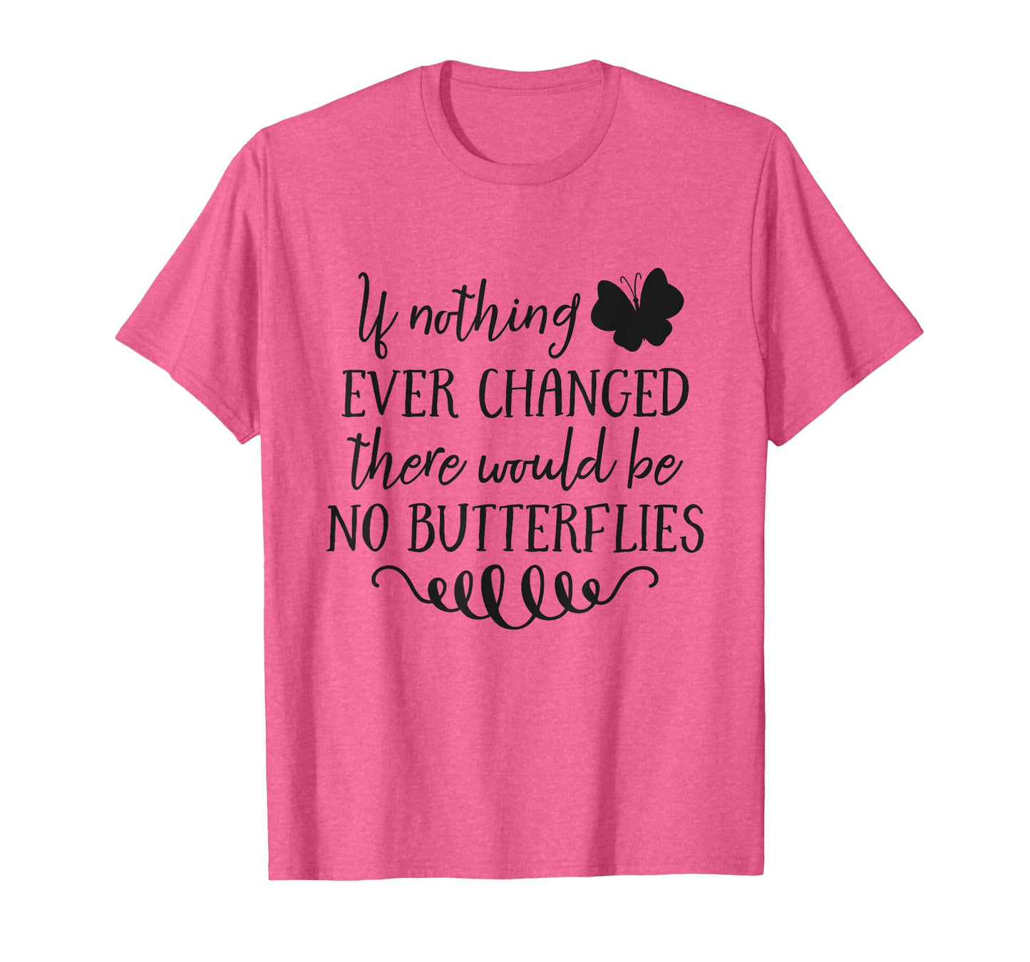 If Nothing Ever Changed There Would Be No Butterflies T-Shirt