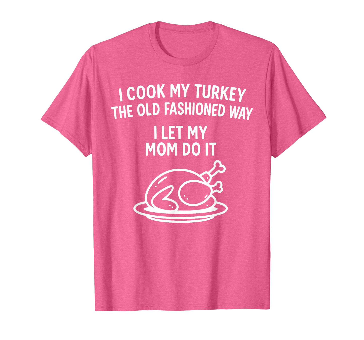 I Cook My Turkey The Old Fashioned Way I Let My Mom Do It T-Shirt