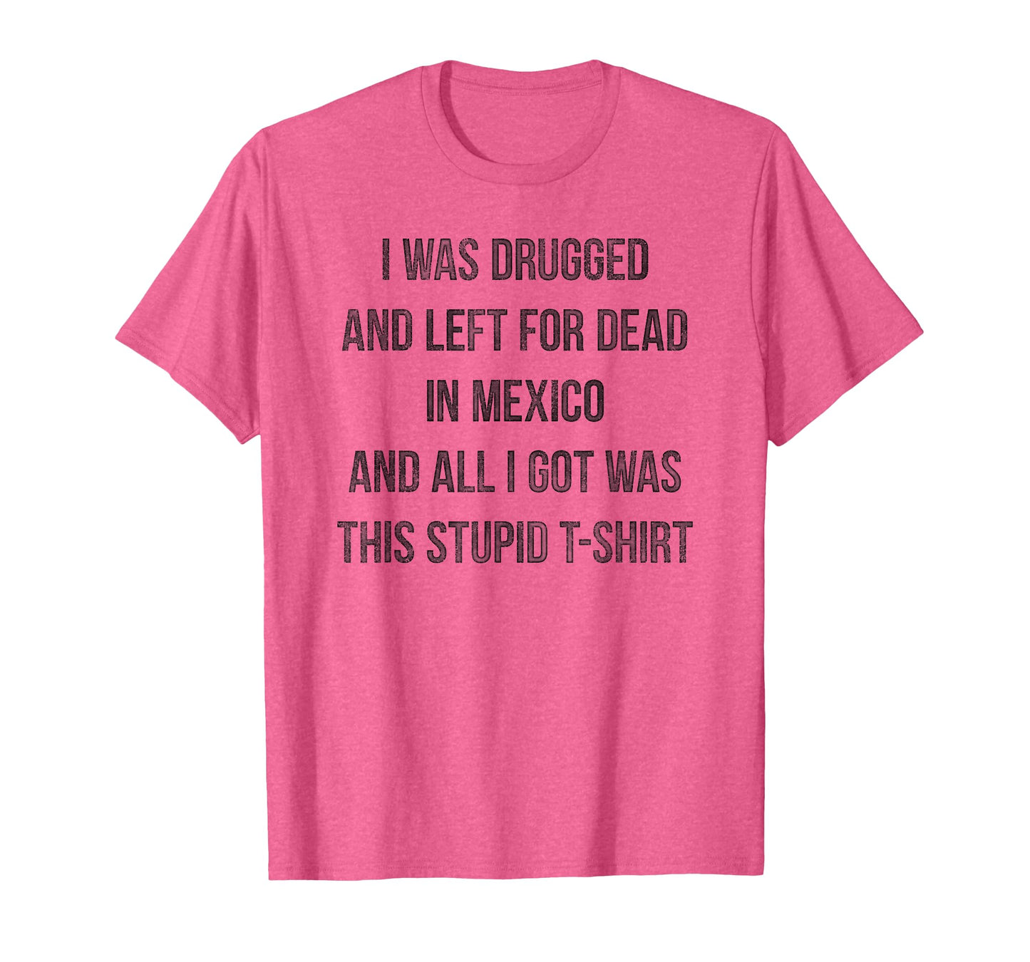 I Was Drugged And Left For Dead In Mexico T Shirt Distressed T-Shirt