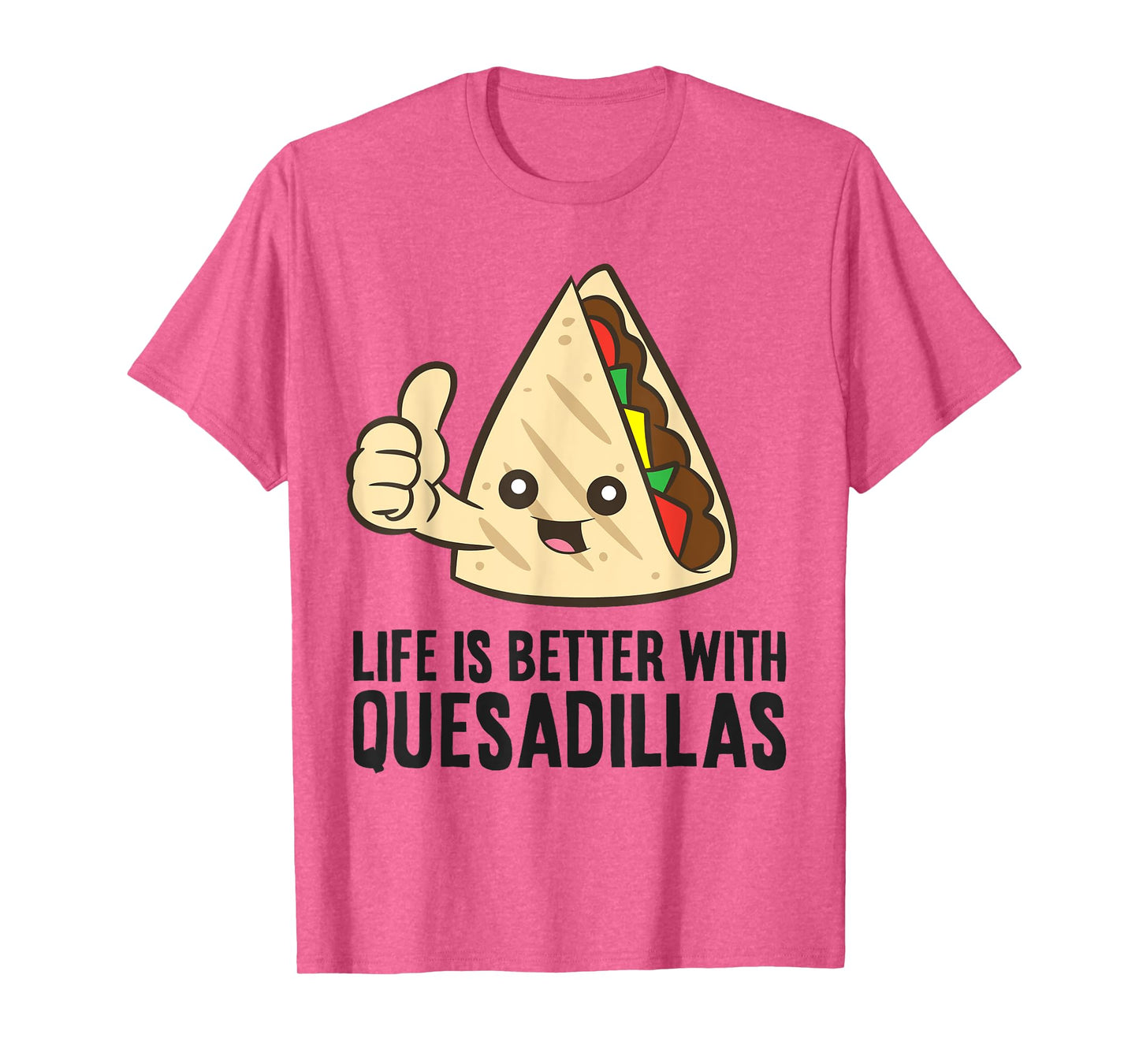 Quesadilla Mexican Food Life Is Better With Quesadillas T-Shirt
