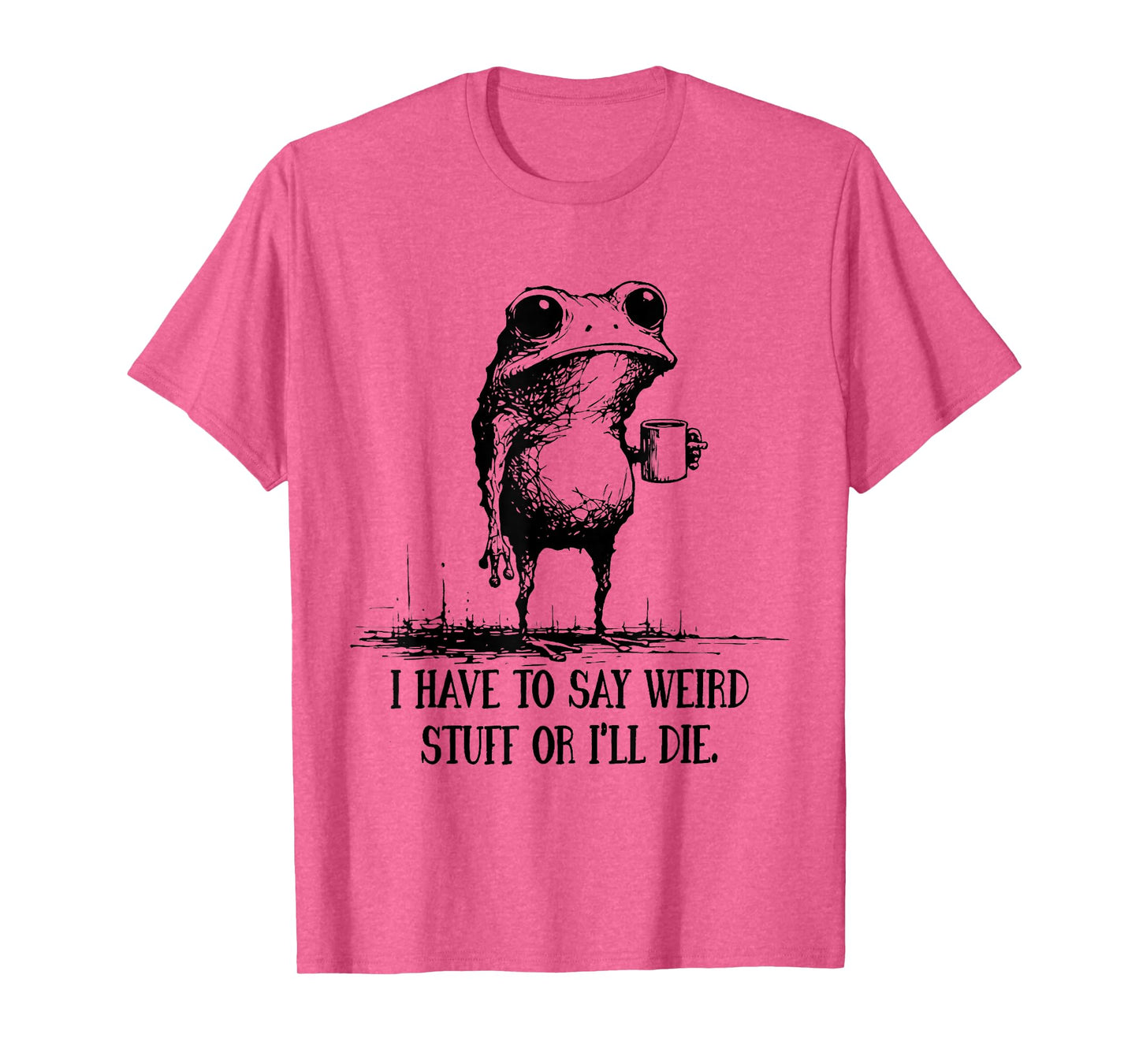 I Have to Say Weird Stuff Or I'll Die Funny Frog Meme Saying T-Shirt