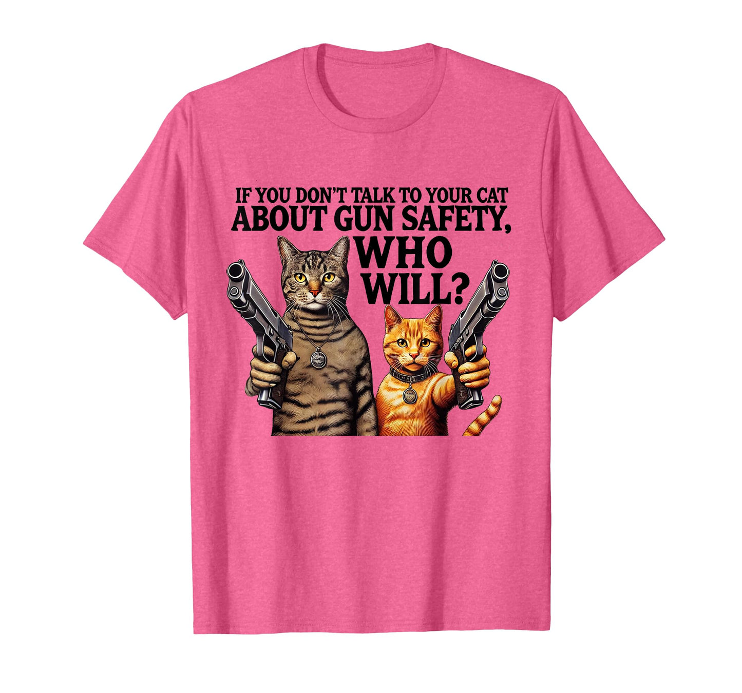 If You Don't Talk To Your Cat About Gun Safety Who Will T-Shirt for Men Women