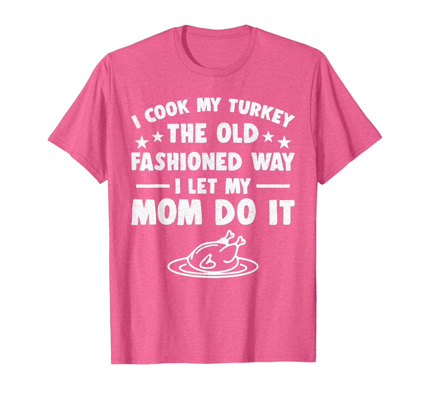 I Cook My Turkey The Old Fashioned Way I Let My Mom Do It T-Shirt