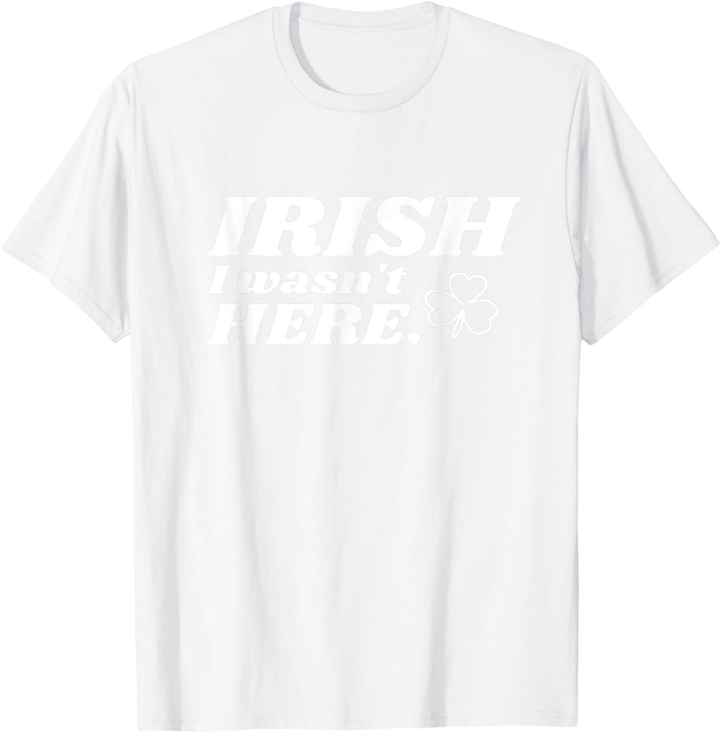 St Patricks Day - Irish I Wasn't Here - Clover Design T-Shirt - T-Shirt | White