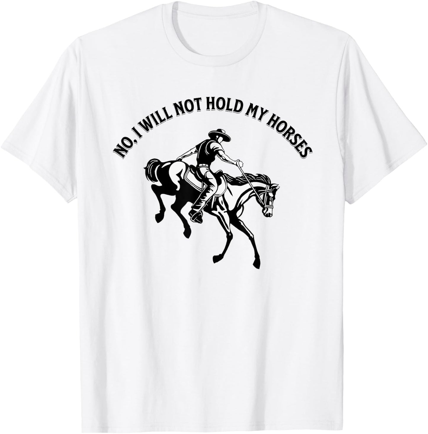 No, I will not hold my horses T-Shirt - T-Shirt | White