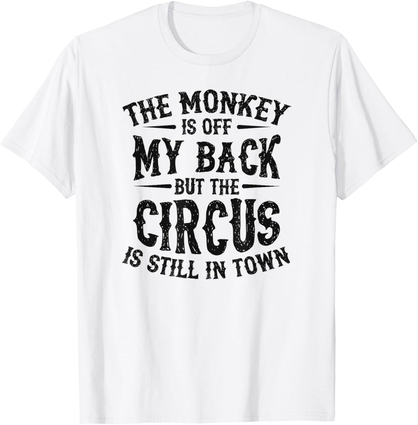 The Monkey Is Off My Back But The Circus Is Still In Town T-Shirt - T-Shirt | White