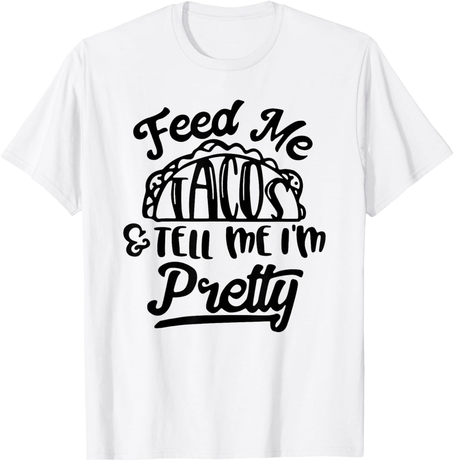 Feed Me Tacos and Tell Me I'm Pretty T-Shirt - T-Shirt | White