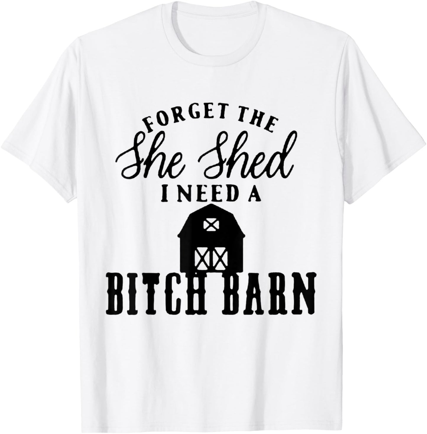 Forget the She Shed I Want A Bitch Barn T-Shirt - T-Shirt | White