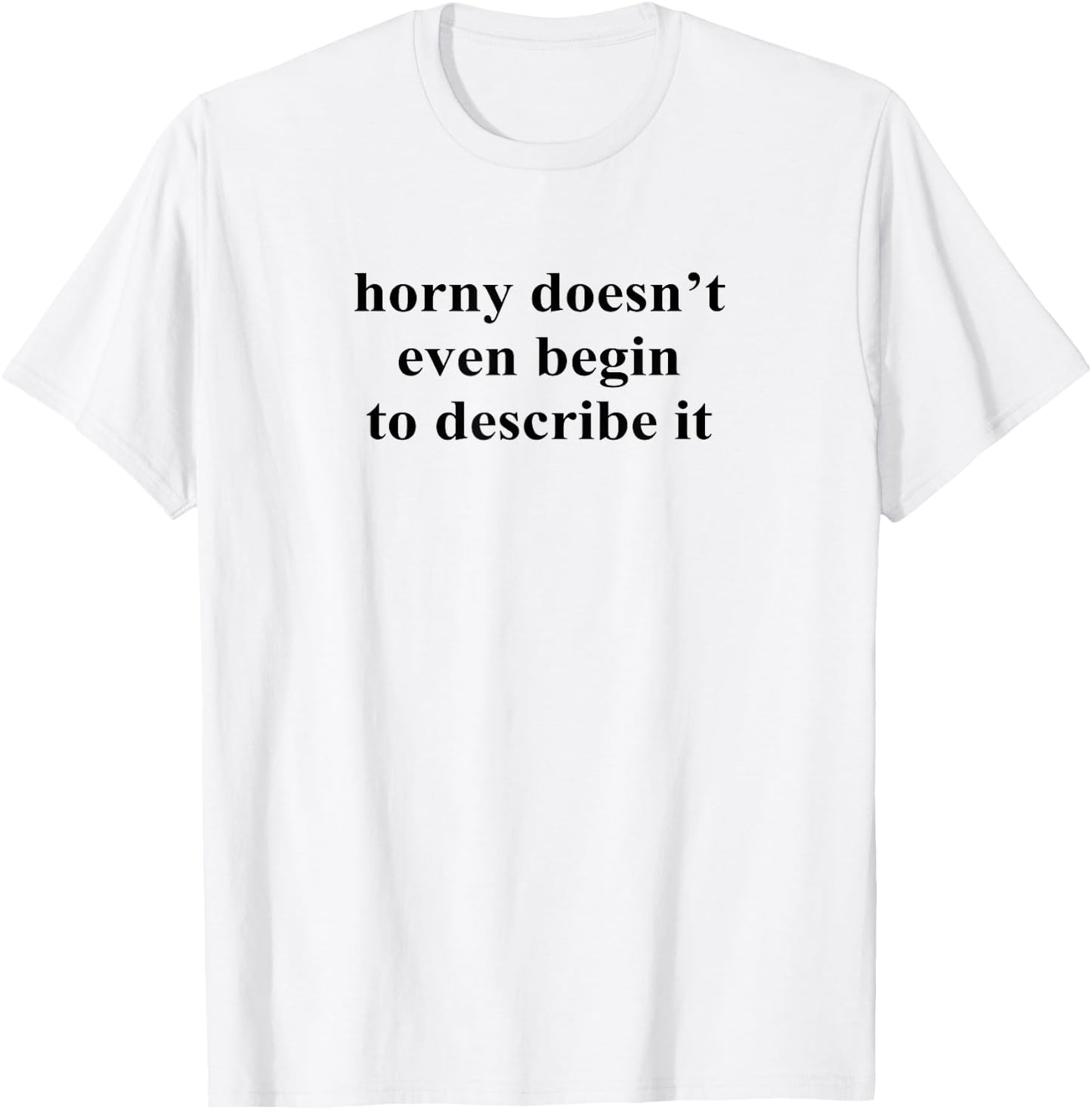 Horny Doesn’t Even Begin To Describe It T-Shirt - T-Shirt | White