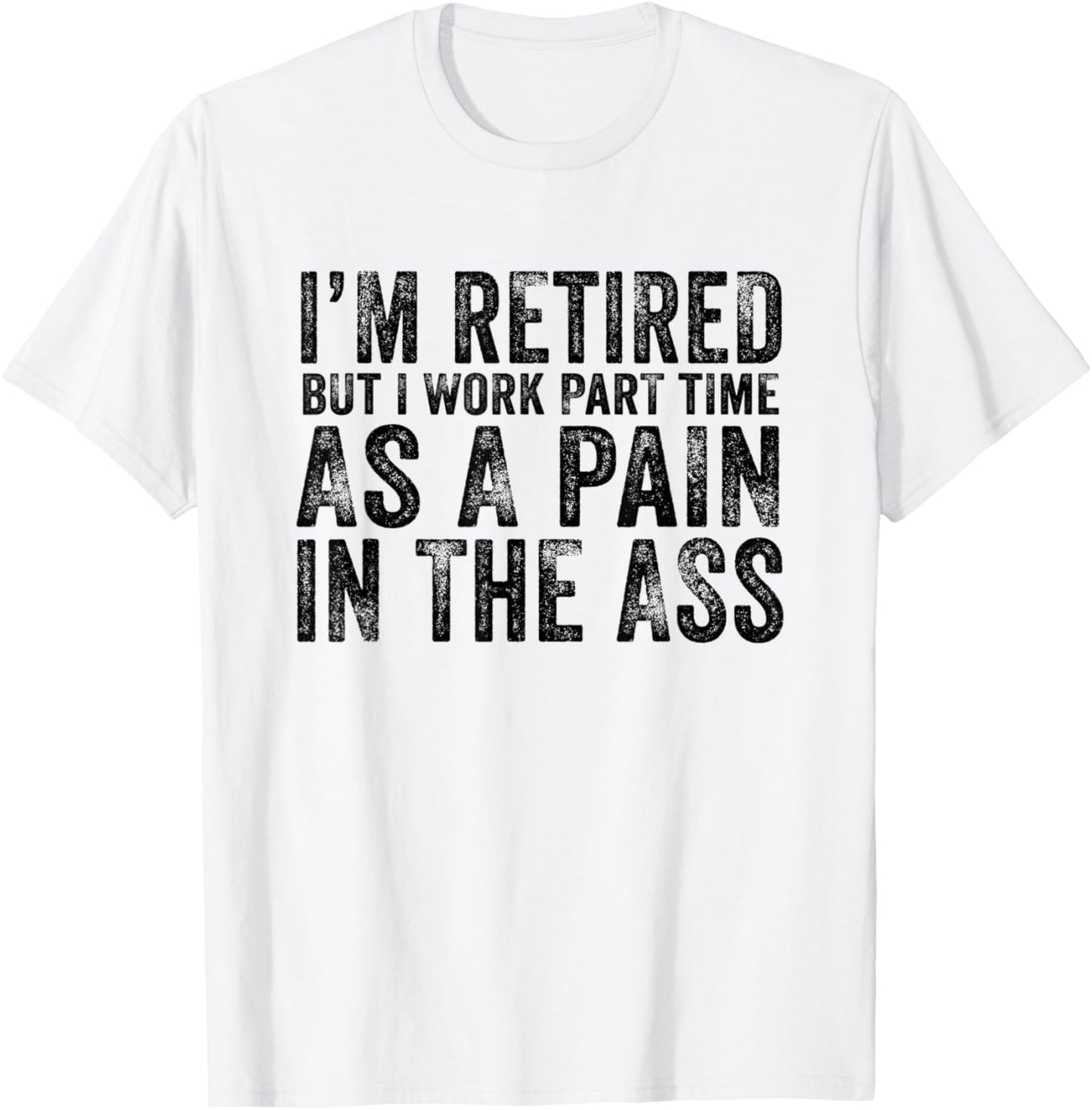 I'm Retired But I Work Part Time As A Pain In The Ass T-Shirt - T-Shirt | White
