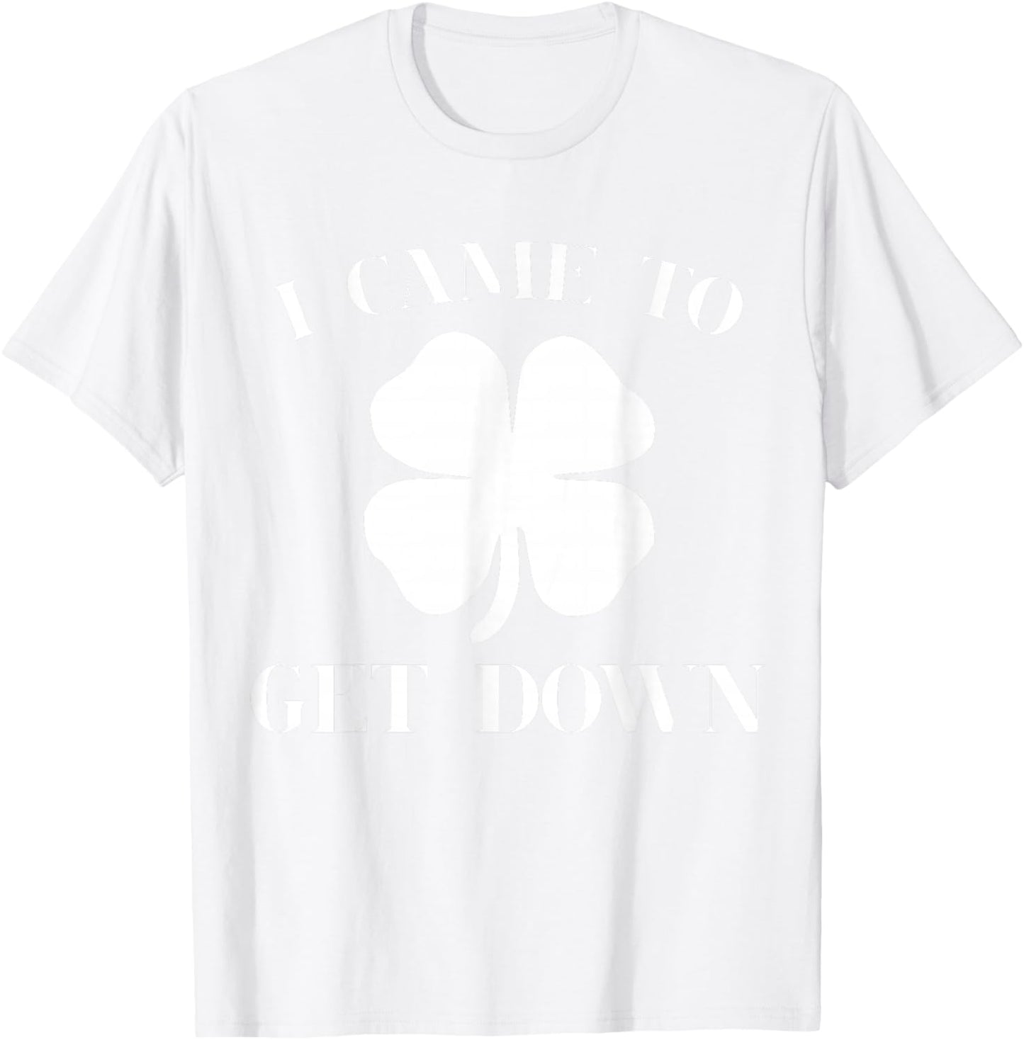 Funny I Came to Get Down Cool St Patrick's Day Green Gift T-Shirt - T-Shirt | White