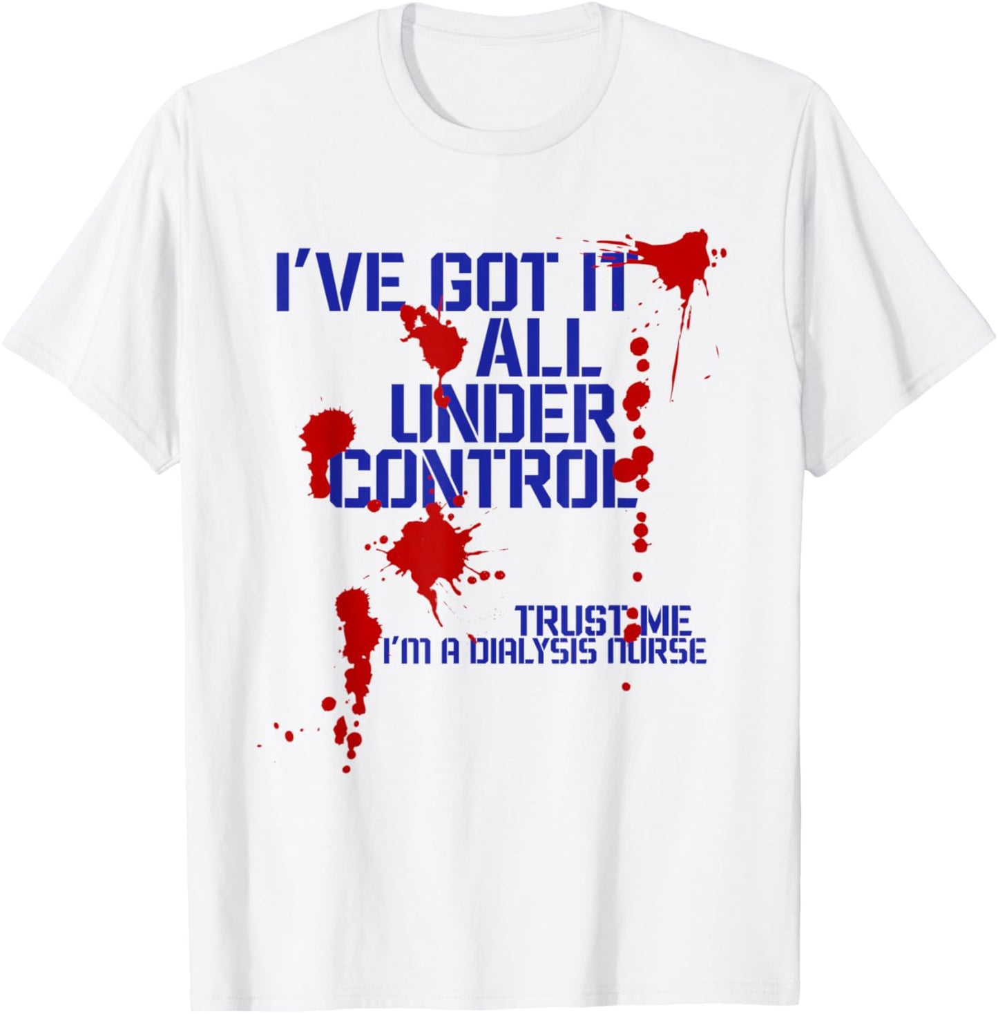 Dialysis Nurse I've Got it all Under Control Funny T-Shirt - T-Shirt | White