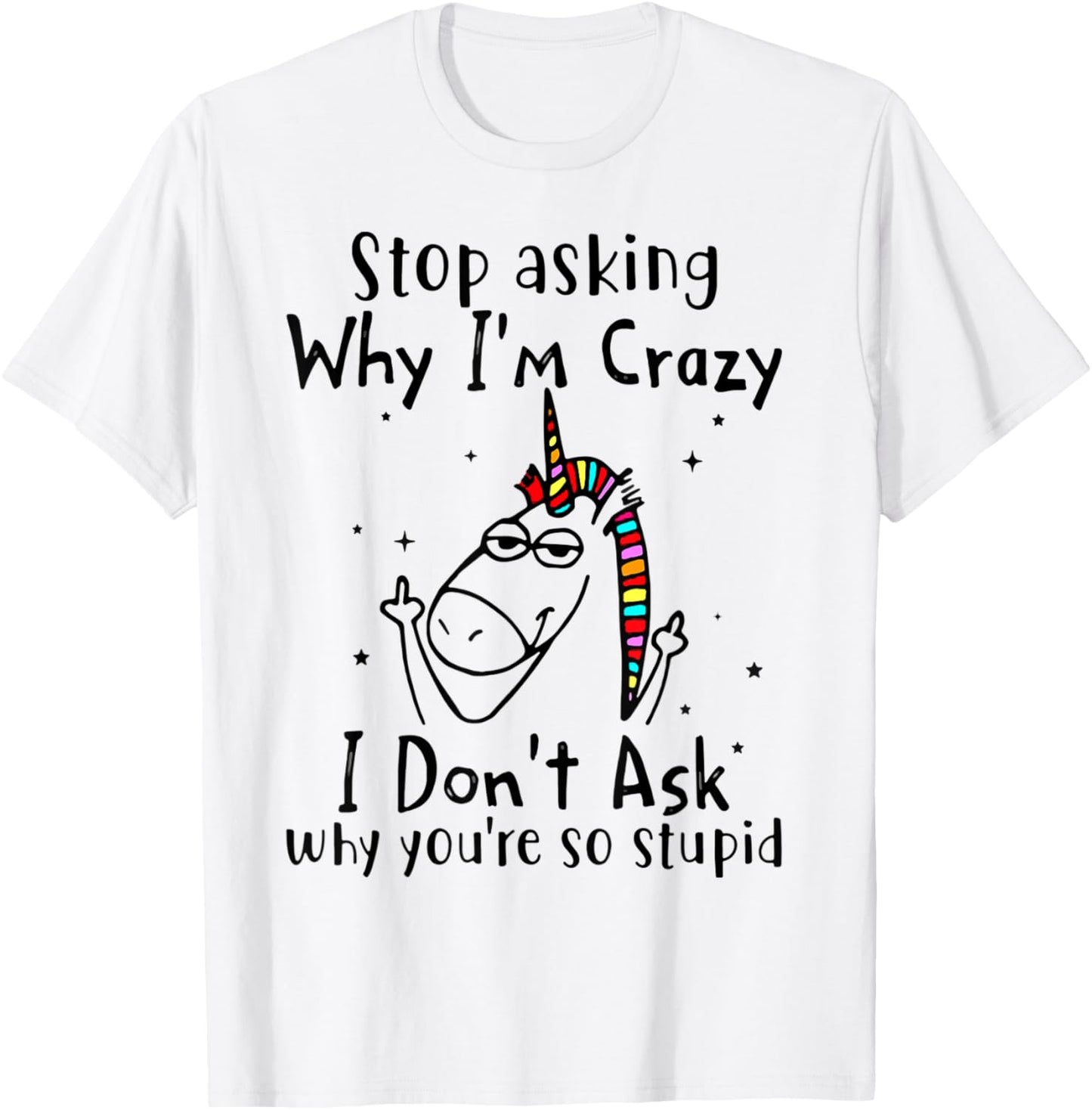 Stop Asking Why I'm Crazy I Don't Ask Unicorn T-Shirt - T-Shirt | White