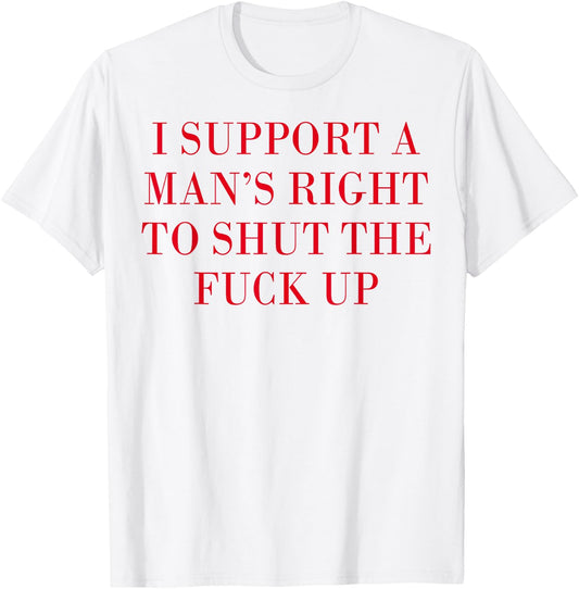 I Support A Man's Right To Shut The Fuck Up T-Shirt - T-Shirt | White
