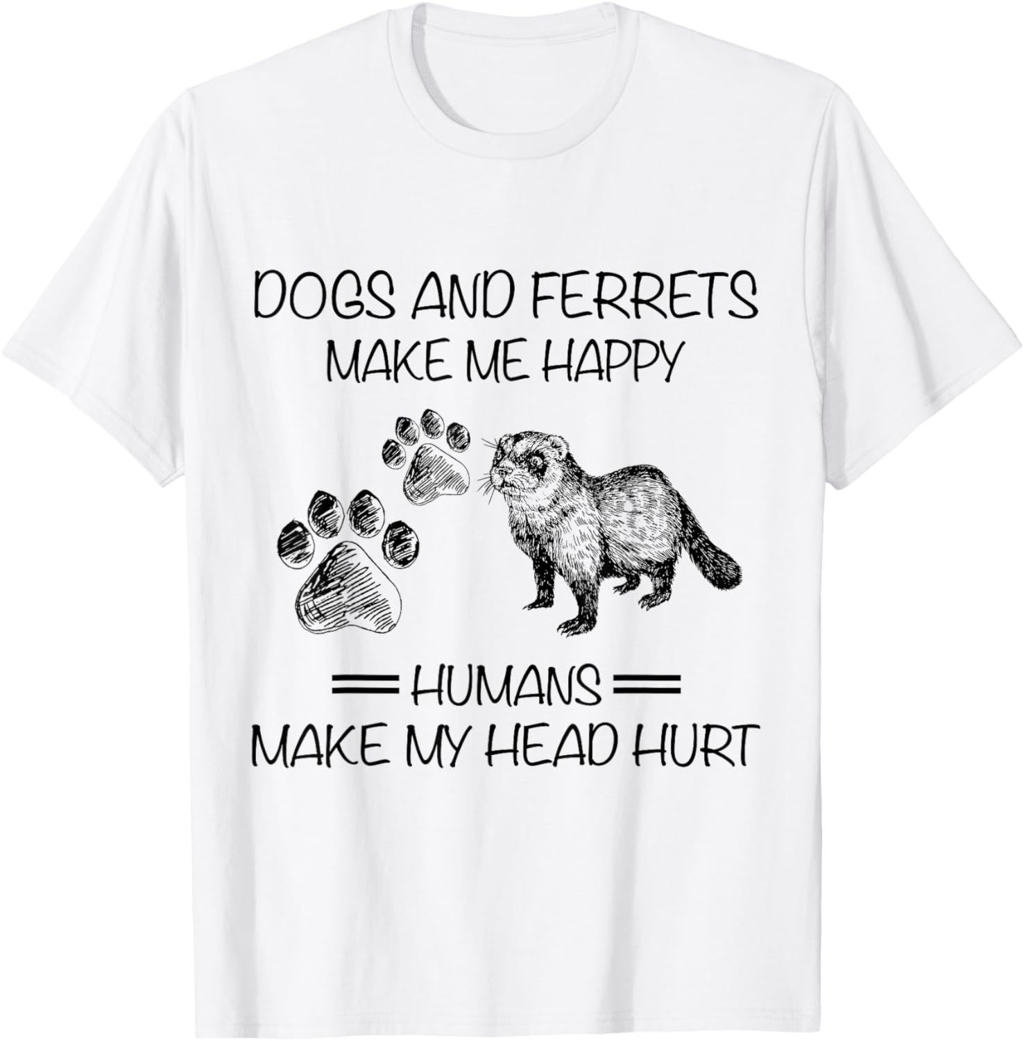 Dogs And Ferrets Make Me Happy Humans Make My Head Hurt T-Shirt - T-Shirt | White