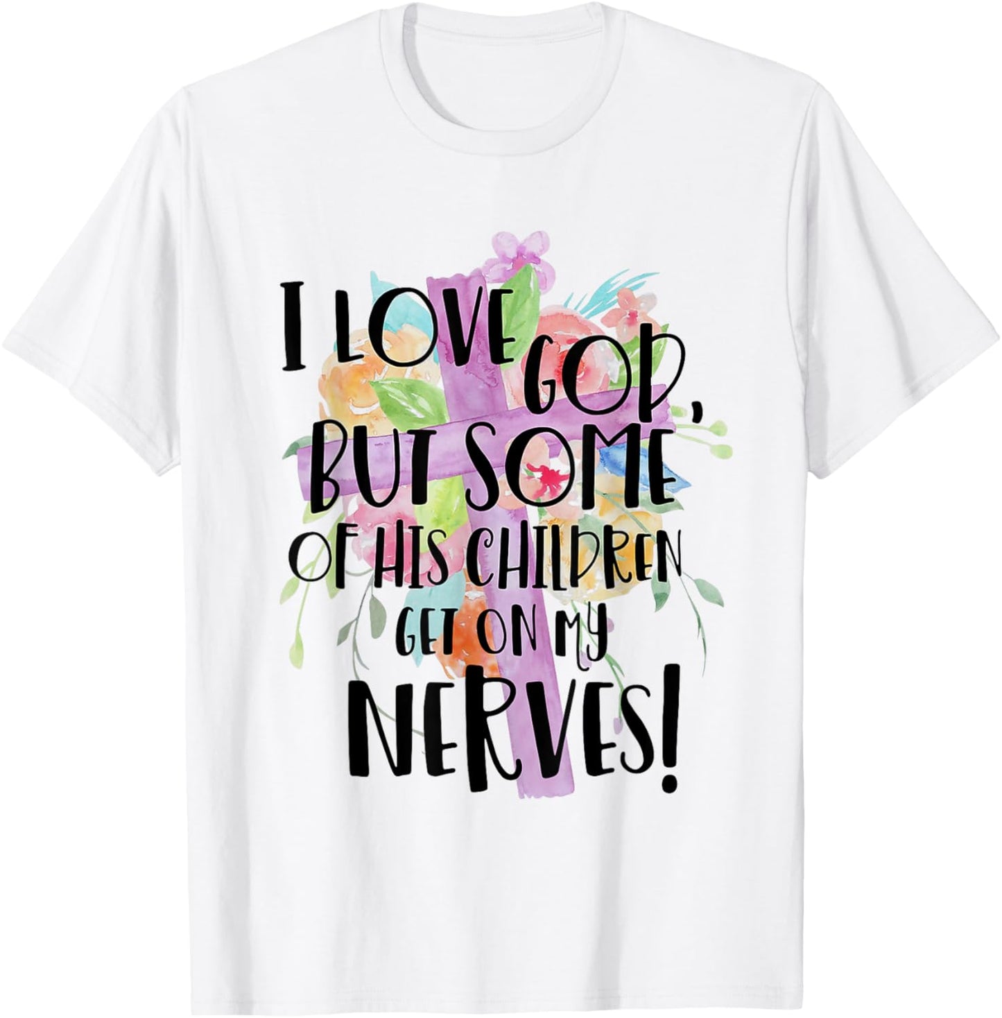 I Love God But Some Of His Children Get On My Nerves T-Shirt - T-Shirt | White