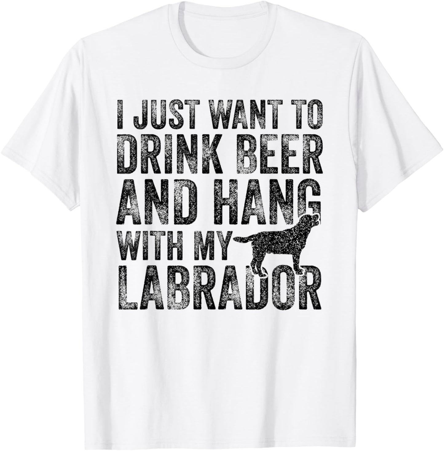 I Just Want To Drink Beer And Hang With My Labrador Dog Dad Men Women T-Shirt - T-Shirt | White