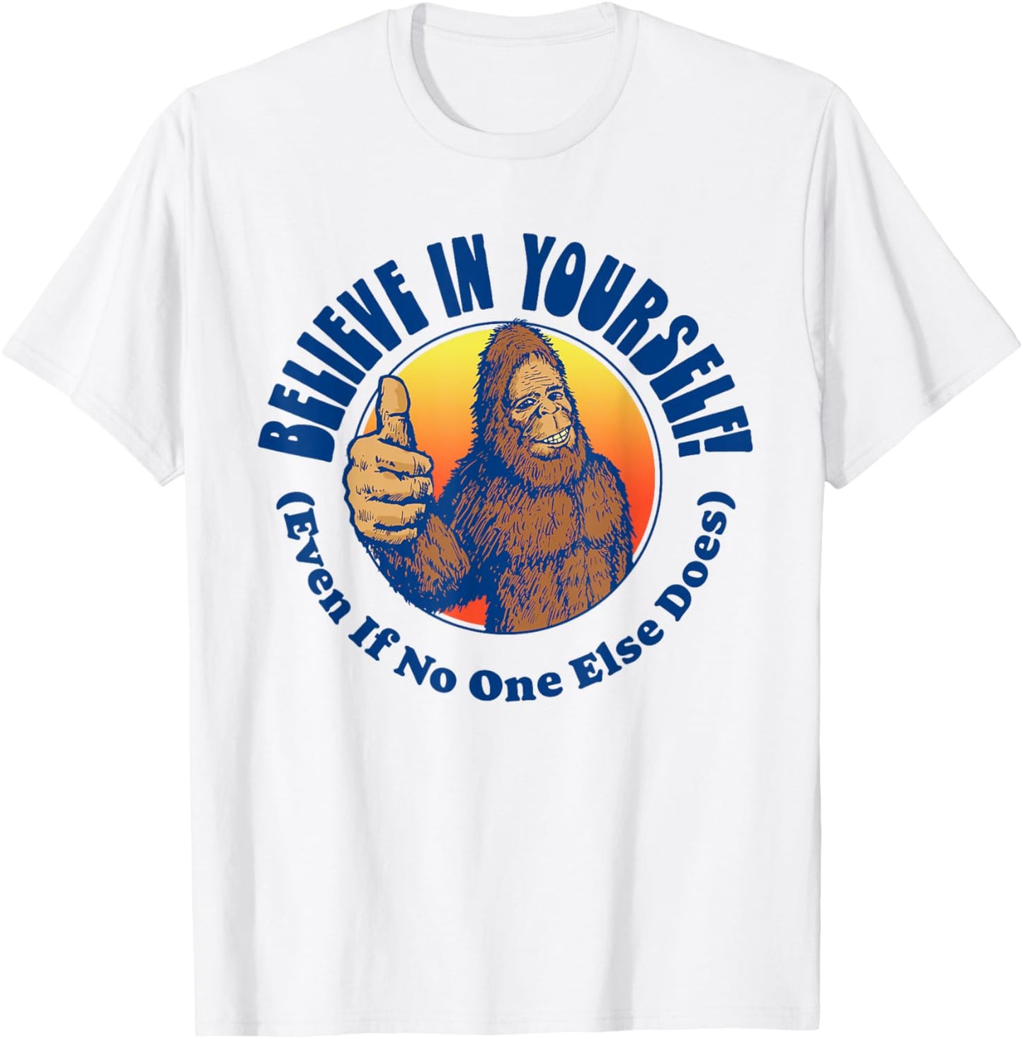 Believe In Yourself! Even If No One Else Does Funny Bigfoot T-Shirt - T-Shirt | White