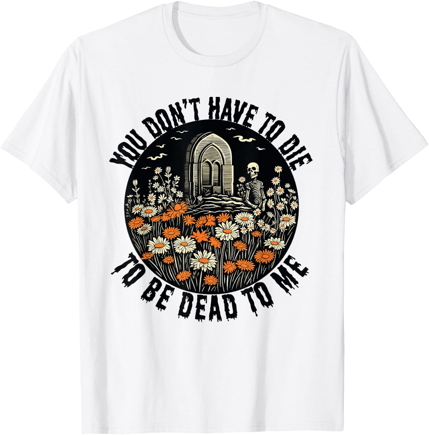 You Don't Have To Die To Be Dead To Me With Daisies Skeleton T-Shirt - T-Shirt | White